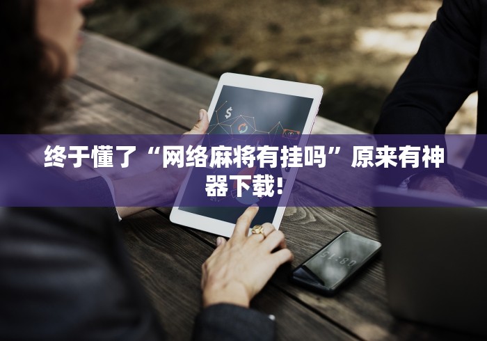 终于懂了“网络麻将有挂吗”原来有神器下载!
