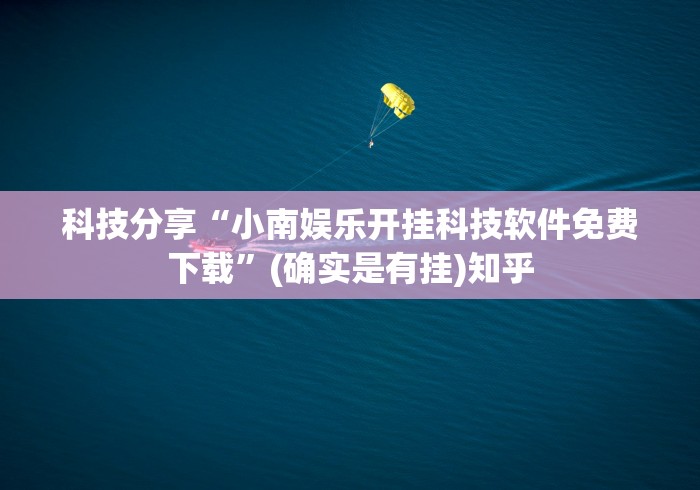 科技分享“小南娱乐开挂科技软件免费下载”(确实是有挂)知乎