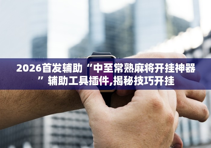 2026首发辅助“中至常熟麻将开挂神器”辅助工具插件,揭秘技巧开挂