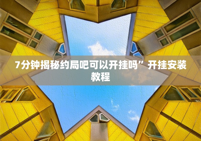 7分钟揭秘约局吧可以开挂吗”开挂安装教程