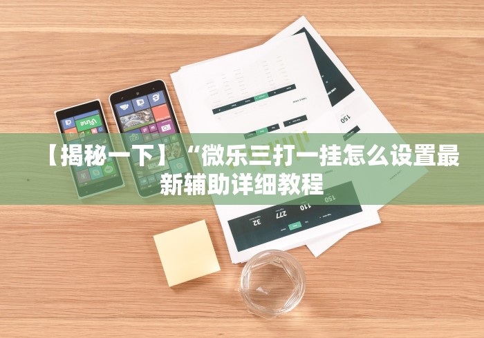 【揭秘一下】“微乐三打一挂怎么设置最新辅助详细教程 【揭秘一下】“微乐三打一挂怎么设置最新辅助详细教程