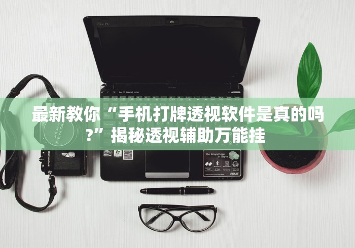 最新教你“手机打牌透视软件是真的吗?”揭秘透视辅助万能挂 