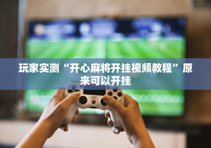 玩家实测“开心麻将开挂视频教程	”原来可以开挂
