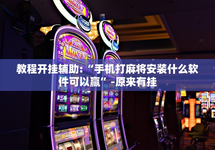教程开挂辅助:“手机打麻将安装什么软件可以赢”-原来有挂