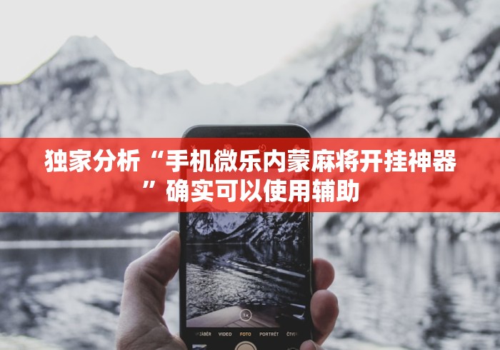 独家分析“手机微乐内蒙麻将开挂神器”确实可以使用辅助