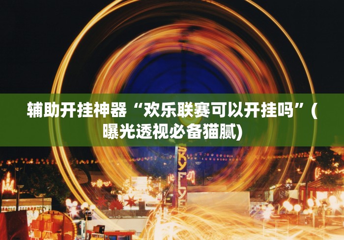 辅助开挂神器“欢乐联赛可以开挂吗”(曝光透视必备猫腻)