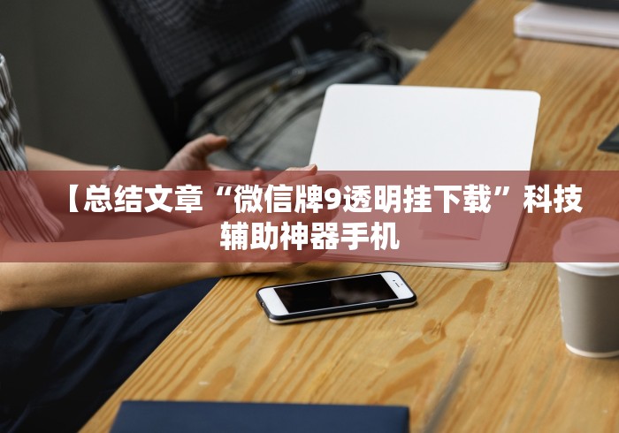 【总结文章“微信牌9透明挂下载	”科技辅助神器手机