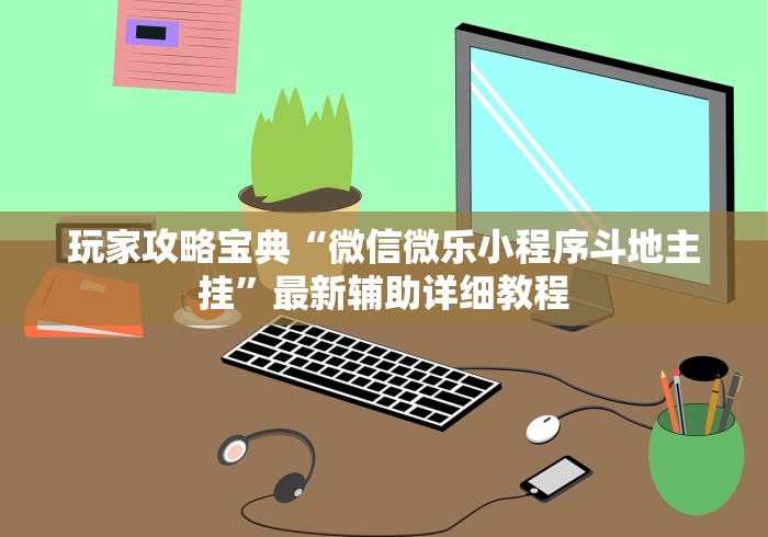 玩家攻略宝典“微信微乐小程序斗地主挂”最新辅助详细教程
