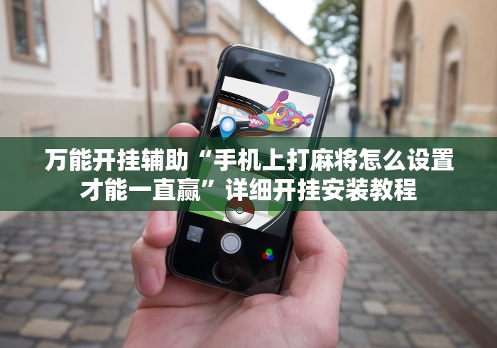万能开挂辅助“手机上打麻将怎么设置才能一直赢”详细开挂安装教程