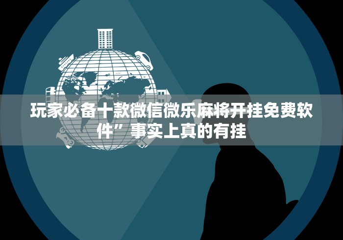 玩家必备十款微信微乐麻将开挂免费软件	”事实上真的有挂
