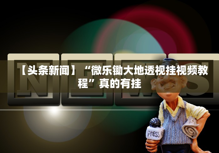 【头条新闻】“微乐锄大地透视挂视频教程”真的有挂