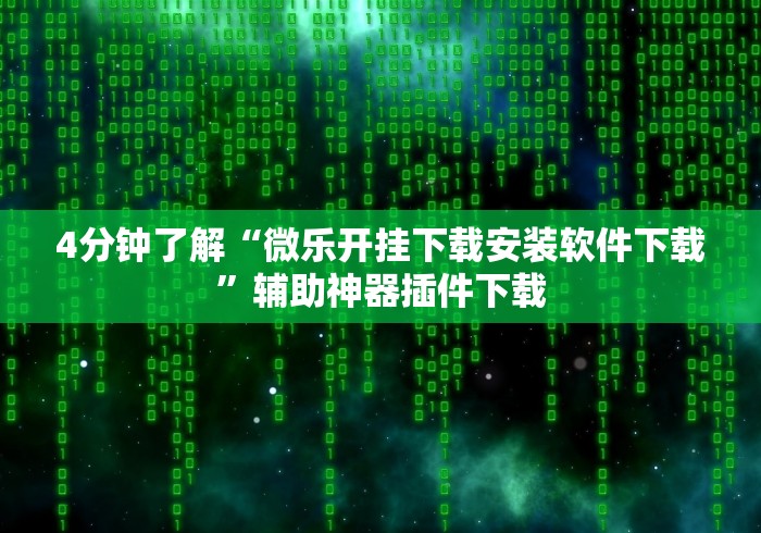 4分钟了解“微乐开挂下载安装软件下载	”辅助神器插件下载