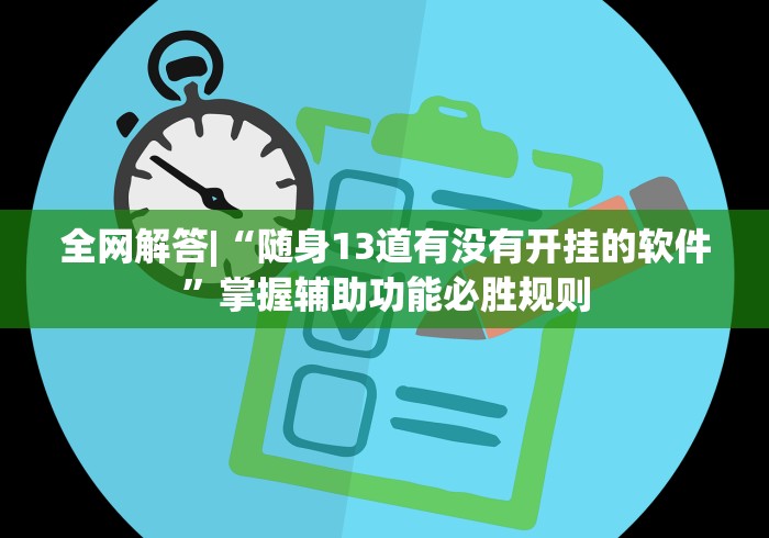 全网解答|“随身13道有没有开挂的软件”掌握辅助功能必胜规则