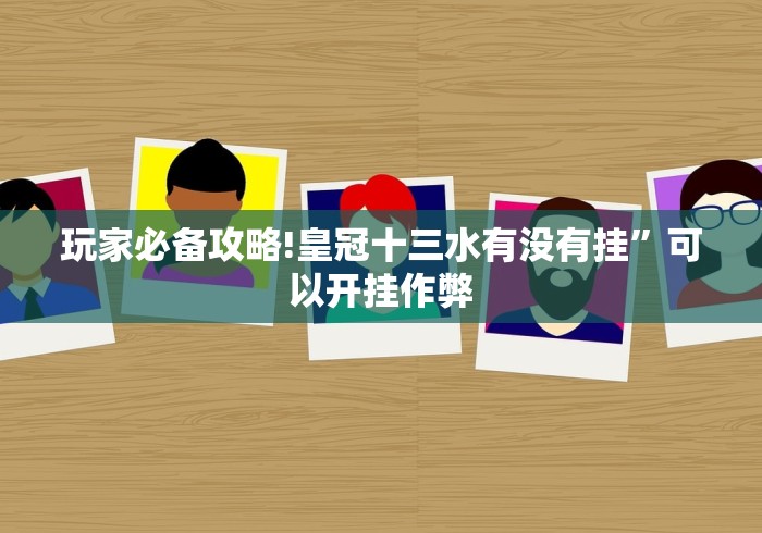 玩家必备攻略!皇冠十三水有没有挂”可以开挂作弊