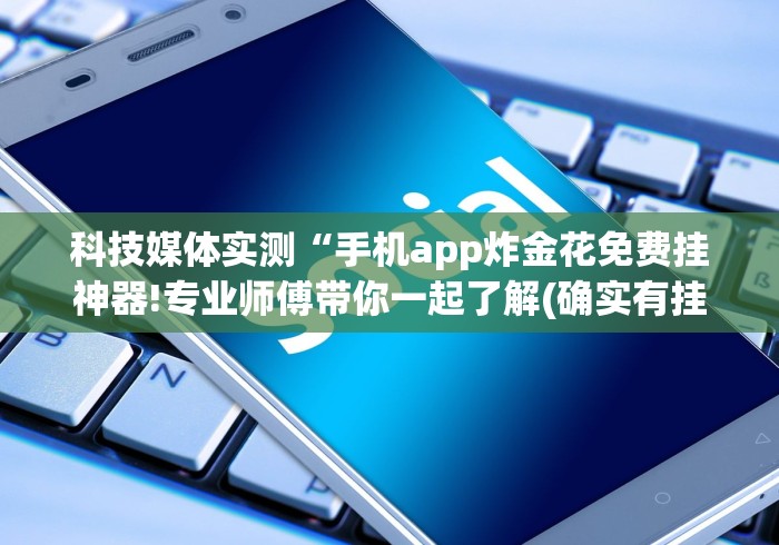 科技媒体实测“手机app炸金花免费挂神器!专业师傅带你一起了解(确实有挂) 科技媒体实测“手机app炸金花免费挂神器!专业师傅带你一起了解(确实有挂)