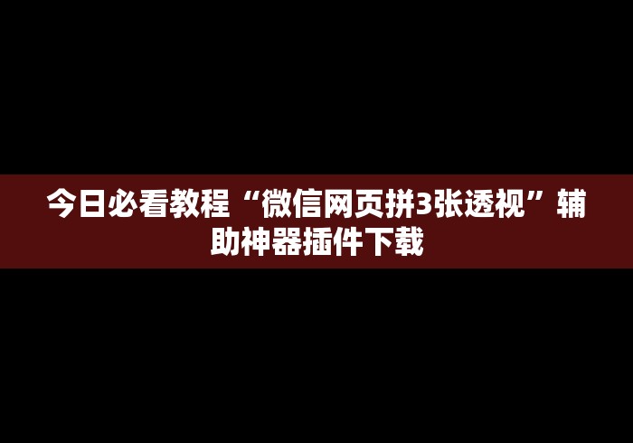 今日必看教程“微信网页拼3张透视”辅助神器插件下载