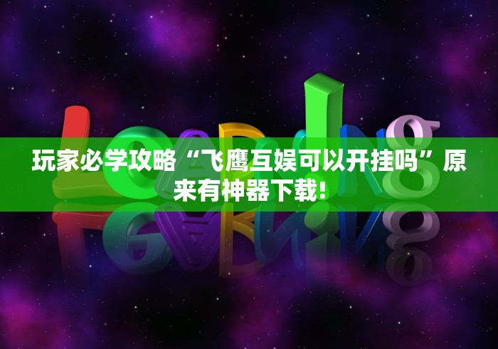 玩家必学攻略“飞鹰互娱可以开挂吗”原来有神器下载!
