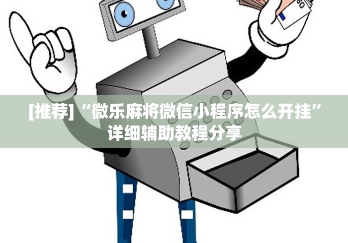 [推荐]“微乐麻将微信小程序怎么开挂	”详细辅助教程分享