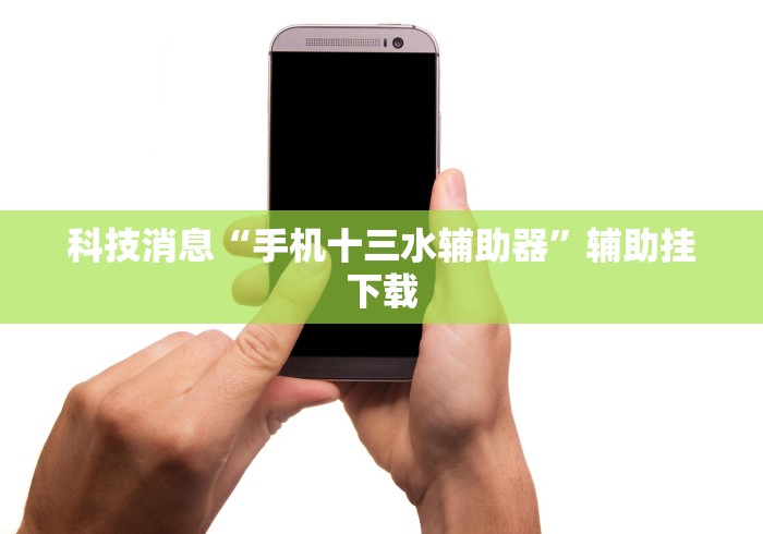 科技消息“手机十三水辅助器”辅助挂下载