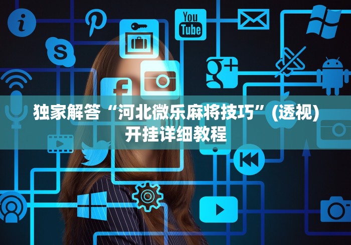 独家解答“河北微乐麻将技巧”(透视)开挂详细教程