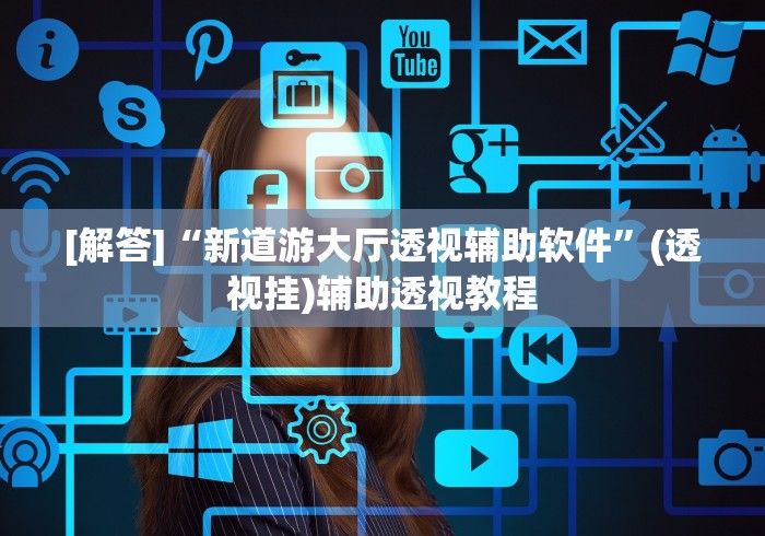 [解答]“新道游大厅透视辅助软件	”(透视挂)辅助透视教程
