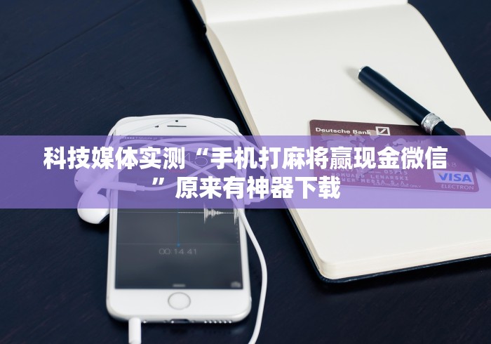 科技媒体实测“手机打麻将赢现金微信”原来有神器下载