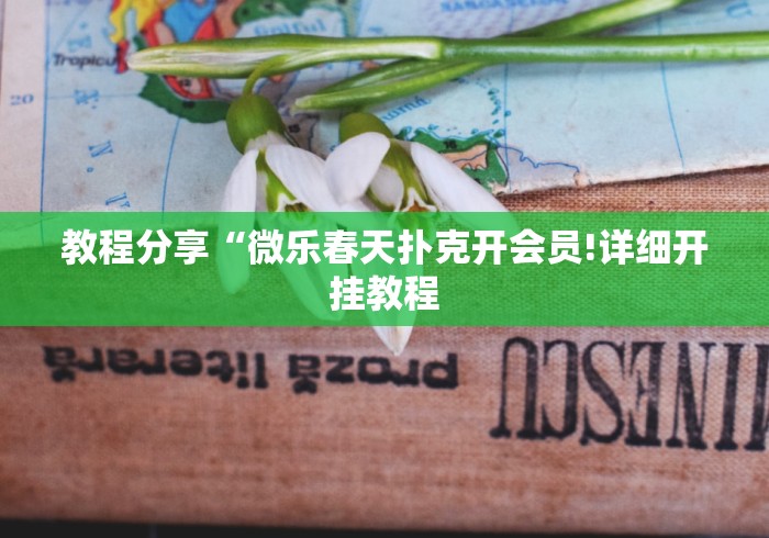 教程分享“微乐春天扑克开会员!详细开挂教程 教程分享“微乐春天扑克开会员!详细开挂教程