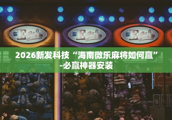 2026新发科技“海南微乐麻将如何赢”-必赢神器安装