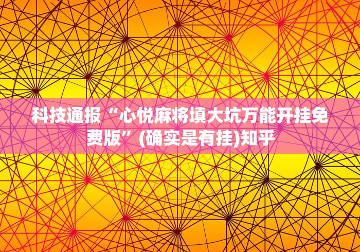 科技通报“心悦麻将填大坑万能开挂免费版	”(确实是有挂)知乎