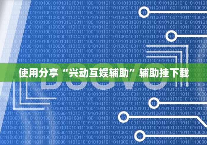 使用分享“兴动互娱辅助”辅助挂下载