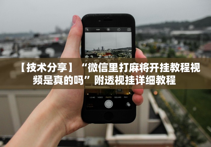 【技术分享】“微信里打麻将开挂教程视频是真的吗”附透视挂详细教程 