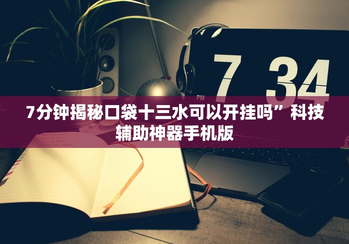 7分钟揭秘口袋十三水可以开挂吗”科技辅助神器手机版