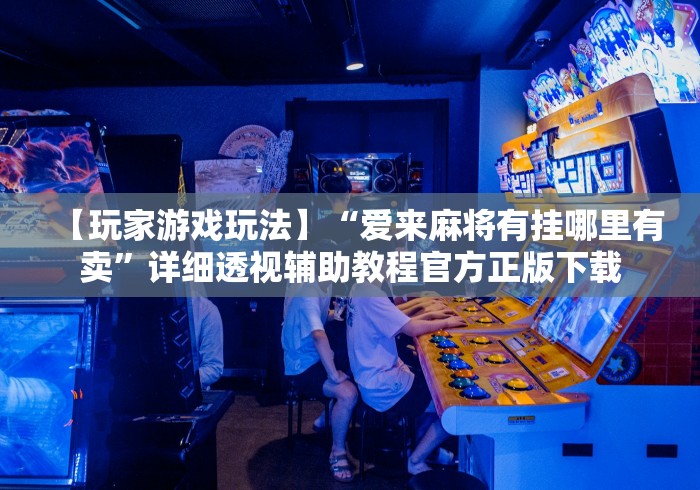 【玩家游戏玩法】“爱来麻将有挂哪里有卖	”详细透视辅助教程官方正版下载