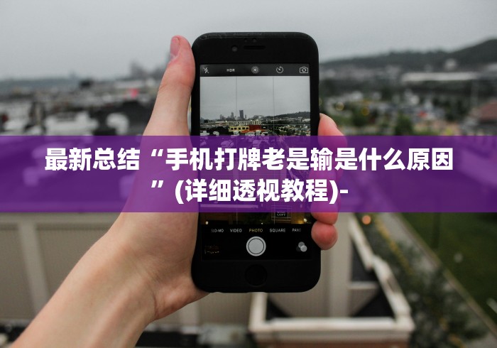 最新总结“手机打牌老是输是什么原因”(详细透视教程)-