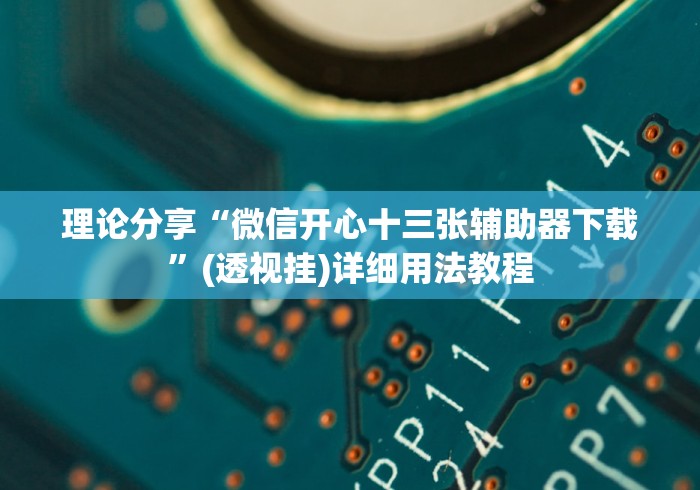 理论分享“微信开心十三张辅助器下载	”(透视挂)详细用法教程