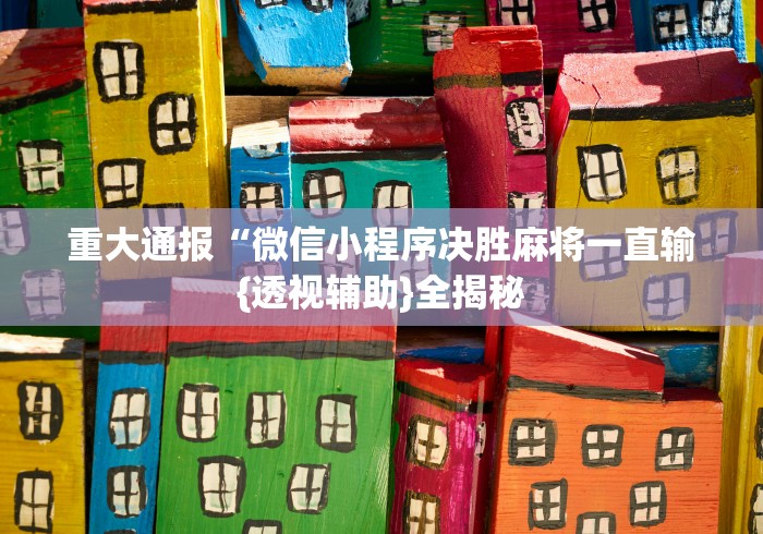 重大通报“微信小程序决胜麻将一直输{透视辅助}全揭秘