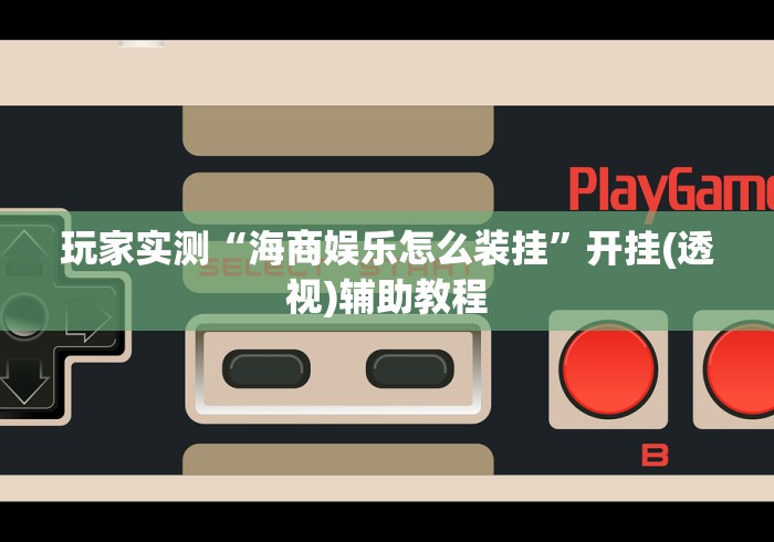 玩家实测“海商娱乐怎么装挂”开挂(透视)辅助教程