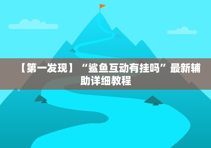 【第一发现】“鲨鱼互动有挂吗	”最新辅助详细教程