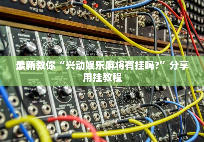 最新教你“兴动娱乐麻将有挂吗?”分享用挂教程