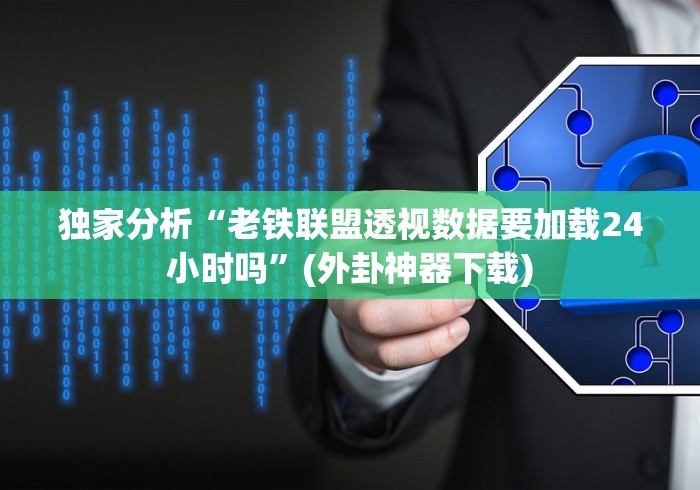独家分析“老铁联盟透视数据要加载24小时吗”(外卦神器下载)