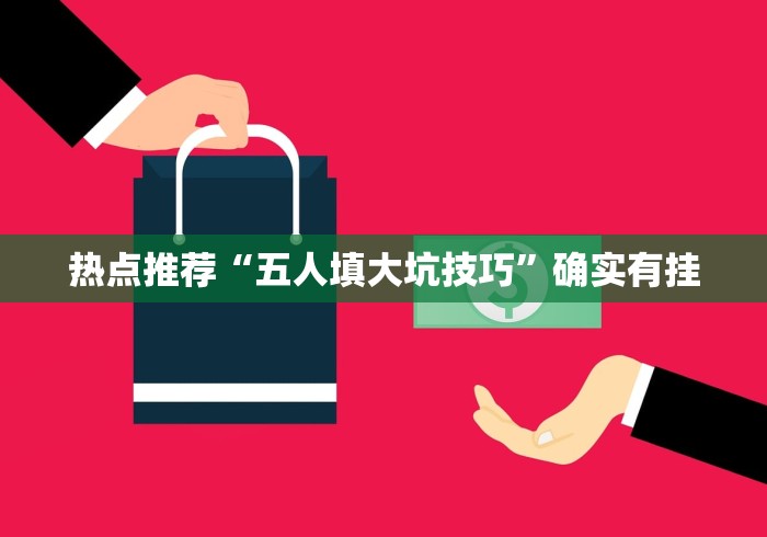 热点推荐“五人填大坑技巧	”确实有挂
