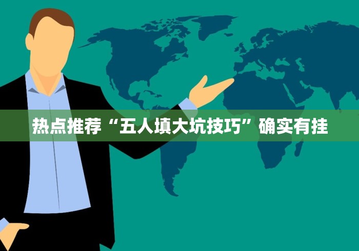 热点推荐“五人填大坑技巧”确实有挂
