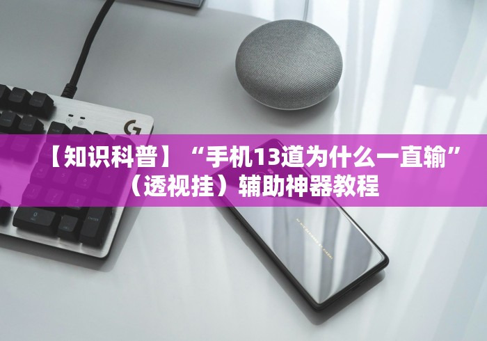 【知识科普】“手机13道为什么一直输	”（透视挂）辅助神器教程
