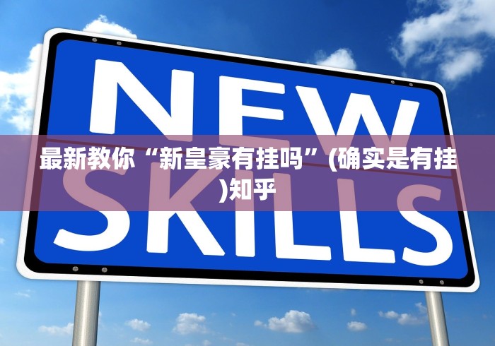 最新教你“新皇豪有挂吗”(确实是有挂)知乎