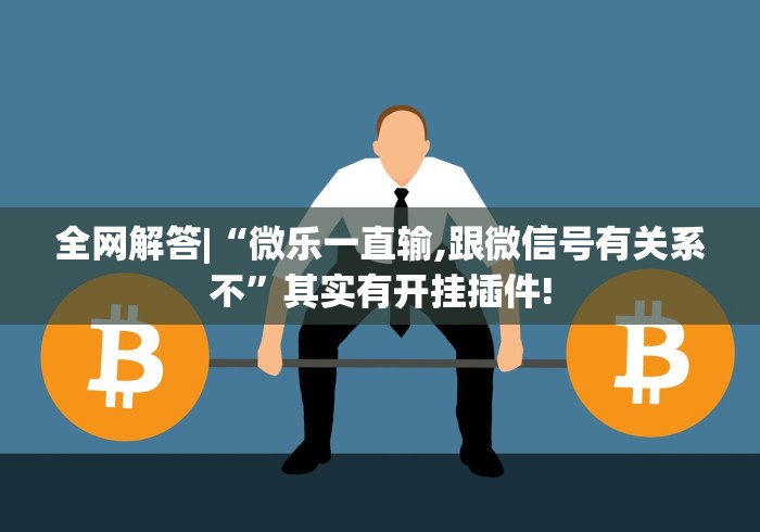 全网解答|“微乐一直输,跟微信号有关系不	”其实有开挂插件!