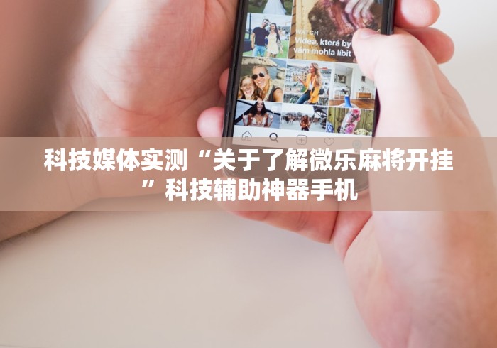 科技媒体实测“关于了解微乐麻将开挂	”科技辅助神器手机
