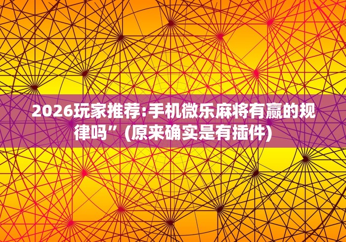 2026玩家推荐:手机微乐麻将有赢的规律吗	”(原来确实是有插件)