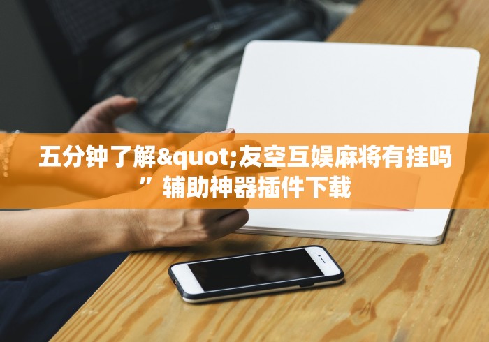 五分钟了解"友空互娱麻将有挂吗”辅助神器插件下载