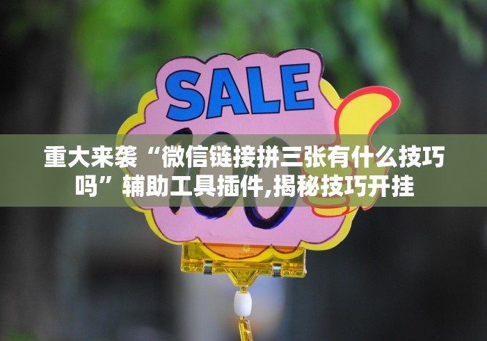 重大来袭“微信链接拼三张有什么技巧吗”辅助工具插件,揭秘技巧开挂