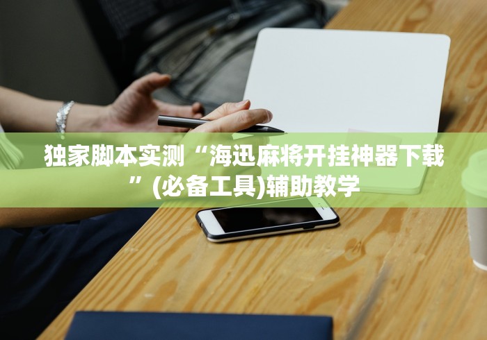 独家脚本实测“海迅麻将开挂神器下载”(必备工具)辅助教学